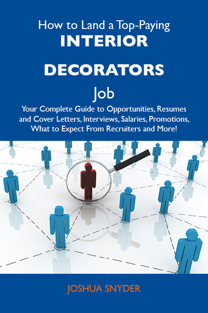 Snyder Joshua - How to Land a Top-Paying Interior decorators Job: Your Complete Guide to Opportunities, Resumes and Cover Letters, Interviews, Salaries, Promotions, What to Expect From Recruiters and More