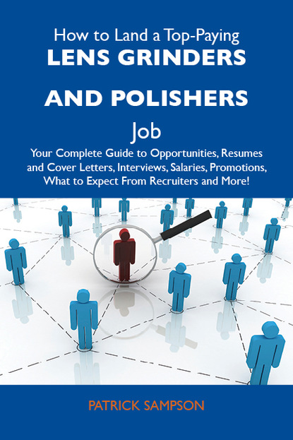 Sampson Patrick - How to Land a Top-Paying Lens grinders and polishers Job: Your Complete Guide to Opportunities, Resumes and Cover Letters, Interviews, Salaries, Promotions, What to Expect From Recruiters and More