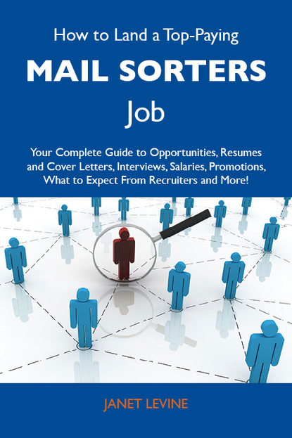 Levine Janet - How to Land a Top-Paying Mail sorters Job: Your Complete Guide to Opportunities, Resumes and Cover Letters, Interviews, Salaries, Promotions, What to Expect From Recruiters and More