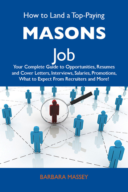 Massey Barbara - How to Land a Top-Paying Masons Job: Your Complete Guide to Opportunities, Resumes and Cover Letters, Interviews, Salaries, Promotions, What to Expect From Recruiters and More