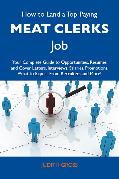 Gross Judith - How to Land a Top-Paying Meat clerks Job: Your Complete Guide to Opportunities, Resumes and Cover Letters, Interviews, Salaries, Promotions, What to Expect From Recruiters and More