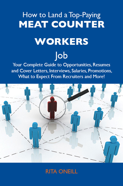 Oneill Rita - How to Land a Top-Paying Meat counter workers Job: Your Complete Guide to Opportunities, Resumes and Cover Letters, Interviews, Salaries, Promotions, What to Expect From Recruiters and More