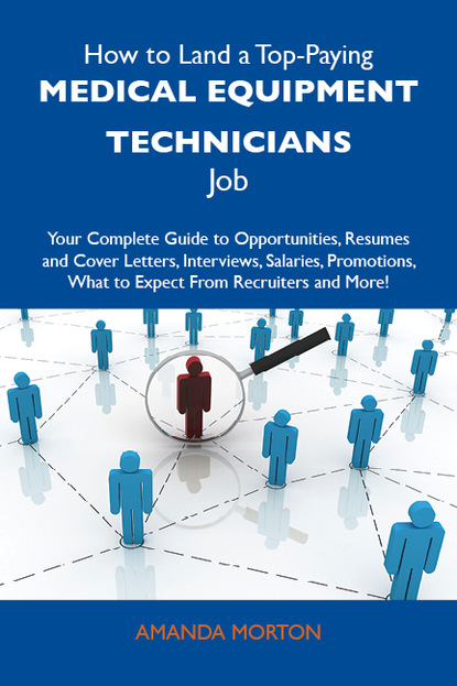 Morton Amanda - How to Land a Top-Paying Medical equipment technicians Job: Your Complete Guide to Opportunities, Resumes and Cover Letters, Interviews, Salaries, Promotions, What to Expect From Recruiters and More