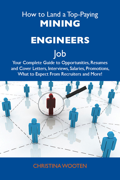 Wooten Christina - How to Land a Top-Paying Mining engineers Job: Your Complete Guide to Opportunities, Resumes and Cover Letters, Interviews, Salaries, Promotions, What to Expect From Recruiters and More