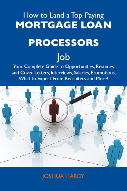 Hardy Joshua - How to Land a Top-Paying Mortgage loan processors Job: Your Complete Guide to Opportunities, Resumes and Cover Letters, Interviews, Salaries, Promotions, What to Expect From Recruiters and More