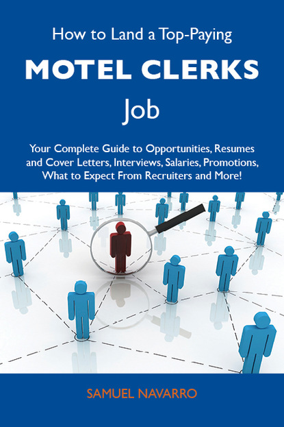 Navarro Samuel - How to Land a Top-Paying Motel clerks Job: Your Complete Guide to Opportunities, Resumes and Cover Letters, Interviews, Salaries, Promotions, What to Expect From Recruiters and More