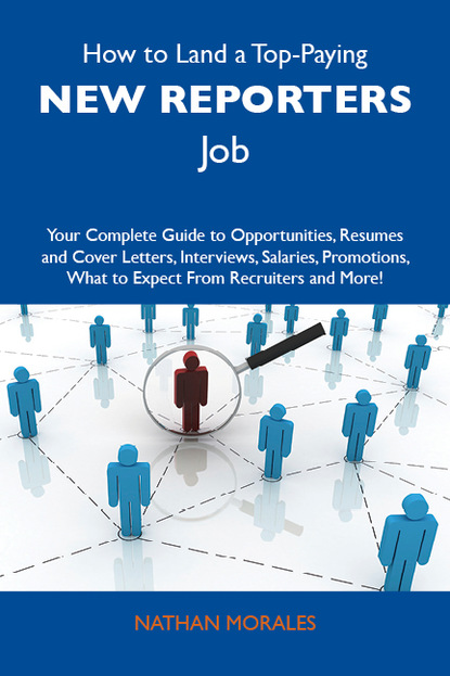 

How to Land a Top-Paying New reporters Job: Your Complete Guide to Opportunities, Resumes and Cover Letters, Interviews, Salaries, Promotions, What to Expect From Recruiters and More