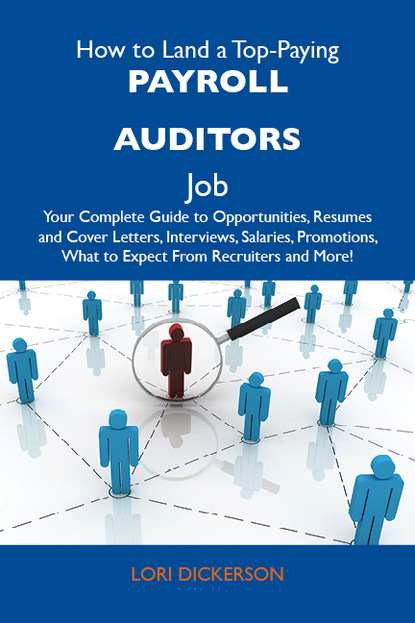 Dickerson Lori - How to Land a Top-Paying Payroll auditors Job: Your Complete Guide to Opportunities, Resumes and Cover Letters, Interviews, Salaries, Promotions, What to Expect From Recruiters and More