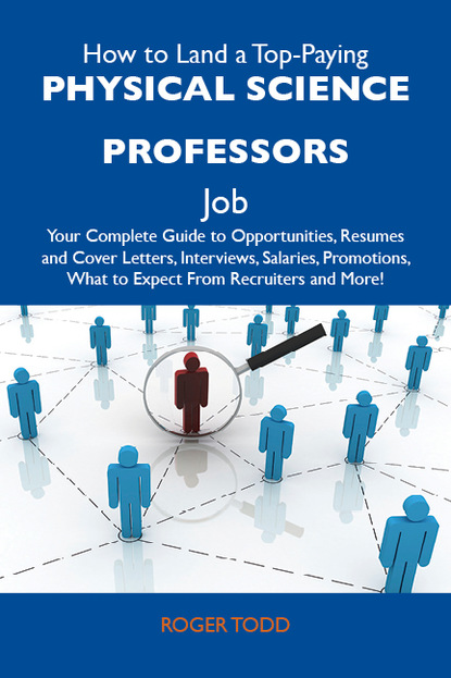 Todd Roger - How to Land a Top-Paying Physical science professors Job: Your Complete Guide to Opportunities, Resumes and Cover Letters, Interviews, Salaries, Promotions, What to Expect From Recruiters and More