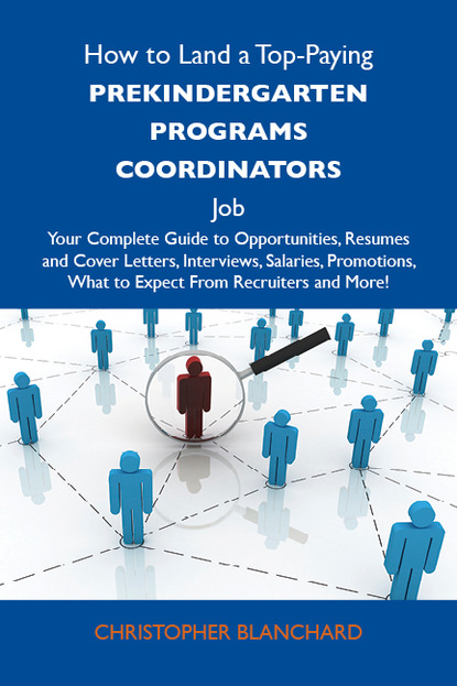 Blanchard Christopher - How to Land a Top-Paying Prekindergarten programs coordinators Job: Your Complete Guide to Opportunities, Resumes and Cover Letters, Interviews, Salaries, Promotions, What to Expect From Recruiters and More