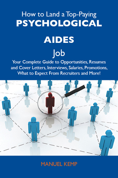 Kemp Manuel - How to Land a Top-Paying Psychological aides Job: Your Complete Guide to Opportunities, Resumes and Cover Letters, Interviews, Salaries, Promotions, What to Expect From Recruiters and More