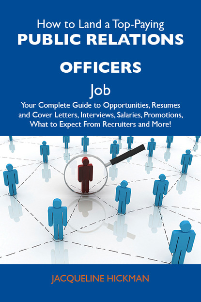 Hickman Jacqueline - How to Land a Top-Paying Public relations officers Job: Your Complete Guide to Opportunities, Resumes and Cover Letters, Interviews, Salaries, Promotions, What to Expect From Recruiters and More