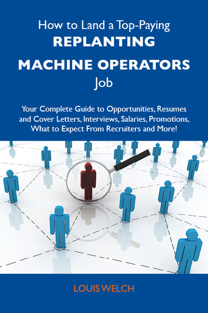 Welch Louis - How to Land a Top-Paying Replanting machine operators Job: Your Complete Guide to Opportunities, Resumes and Cover Letters, Interviews, Salaries, Promotions, What to Expect From Recruiters and More