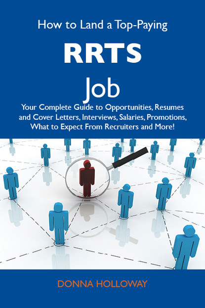 Holloway Donna - How to Land a Top-Paying RRTs Job: Your Complete Guide to Opportunities, Resumes and Cover Letters, Interviews, Salaries, Promotions, What to Expect From Recruiters and More