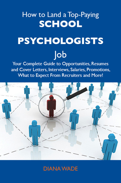 Wade Diana - How to Land a Top-Paying School psychologists Job: Your Complete Guide to Opportunities, Resumes and Cover Letters, Interviews, Salaries, Promotions, What to Expect From Recruiters and More