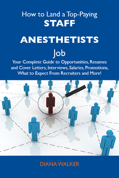 Walker Diana - How to Land a Top-Paying Staff anesthetists Job: Your Complete Guide to Opportunities, Resumes and Cover Letters, Interviews, Salaries, Promotions, What to Expect From Recruiters and More