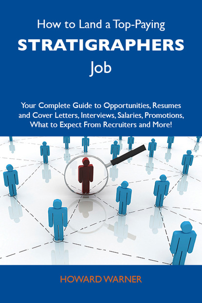 Warner Howard - How to Land a Top-Paying Stratigraphers Job: Your Complete Guide to Opportunities, Resumes and Cover Letters, Interviews, Salaries, Promotions, What to Expect From Recruiters and More