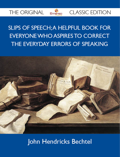 Bechtel John - Slips of Speech; A Helpful Book for Everyone Who Aspires to Correct the Everyday Errors of Speaking - The Original Classic Edition