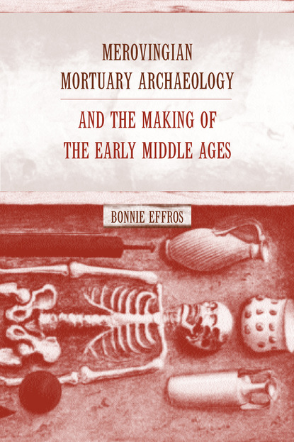 Bonnie Effros - Merovingian Mortuary Archaeology and the Making of the Early Middle Ages