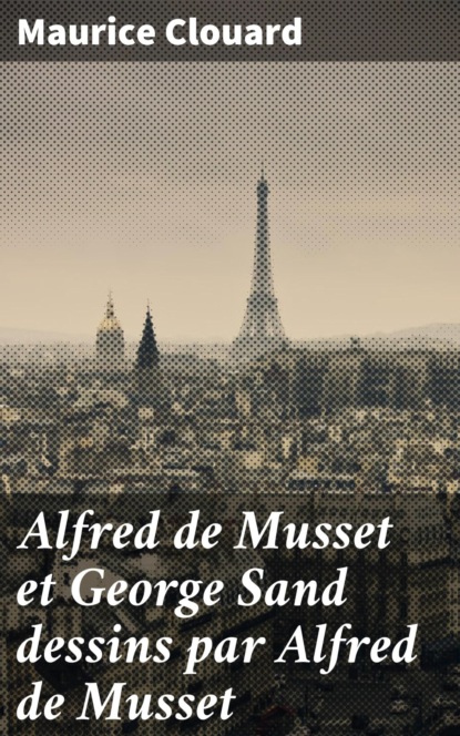 Maurice Clouard - Alfred de Musset et George Sand dessins par Alfred de Musset