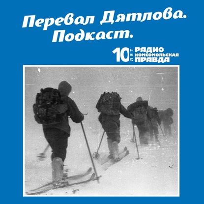 Радио «Комсомольская правда» — Трагедия на перевале Дятлова: 64 версии загадочной гибели туристов в 1959 году. Часть 107 и 108