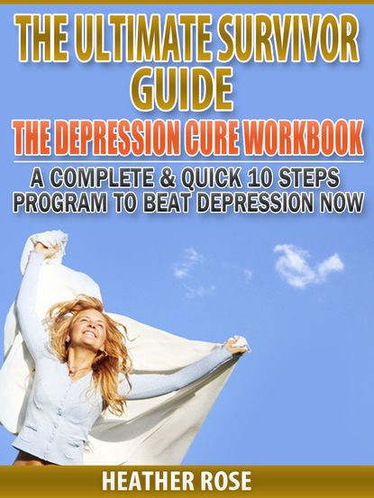 Heather Rose — Depression Workbook: A Complete & Quick 10 Steps Program To Beat Depression Now