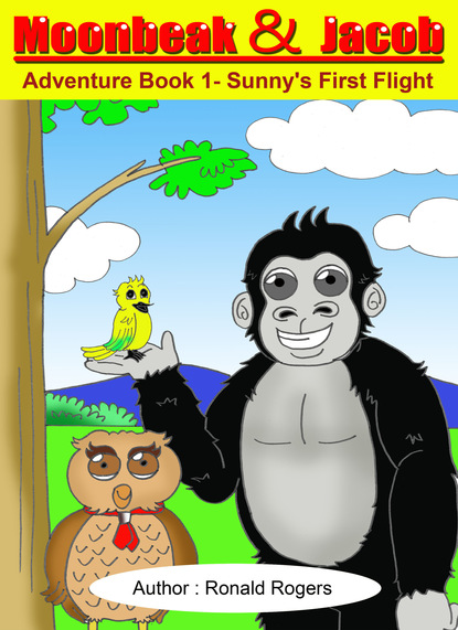 Ronald Rogers — Moonbeak and Jacob Adventure Book 1-Sunny's First Flight (Children Book Age 3 to 5)