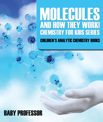 Baby Professor - Molecules and How They Work! Chemistry for Kids Series - Children's Analytic Chemistry Books