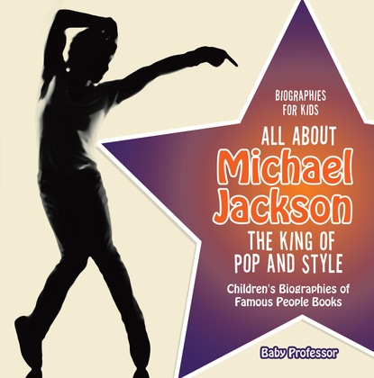 Baby Professor - Biographies for Kids - All about Michael Jackson: The King of Pop and Style - Children's Biographies of Famous People Books