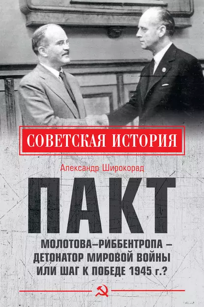 Обложка книги Пакт Молотова–Риббентропа – детонатор мировой войны или шаг к Победе 1945 г.?, Александр Широкорад