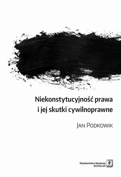 Jan Podkowik - Niekonstytucyjność prawa i jej skutki cywilnoprawne