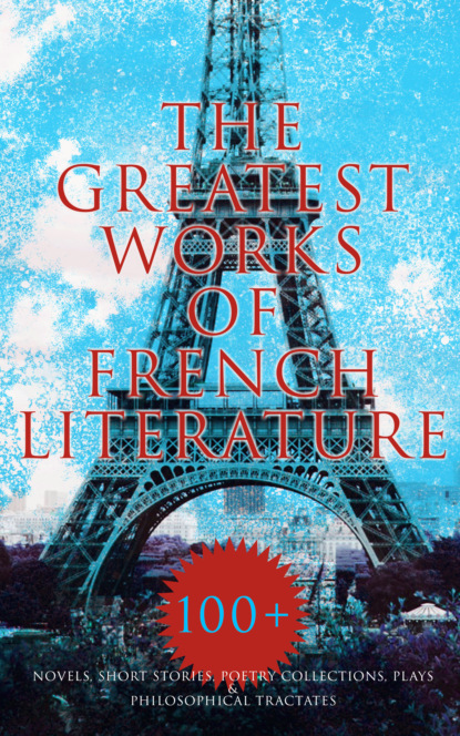 Гастон Леру - The Greatest Works of French Literature: 100+ Novels, Short Stories, Poetry Collections & Plays