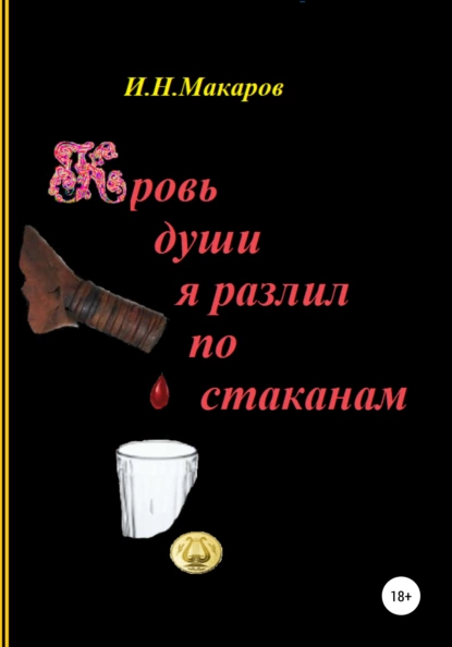 Обложка книги Кровь души я разлил по стаканам, Игорь Николаевич Макаров
