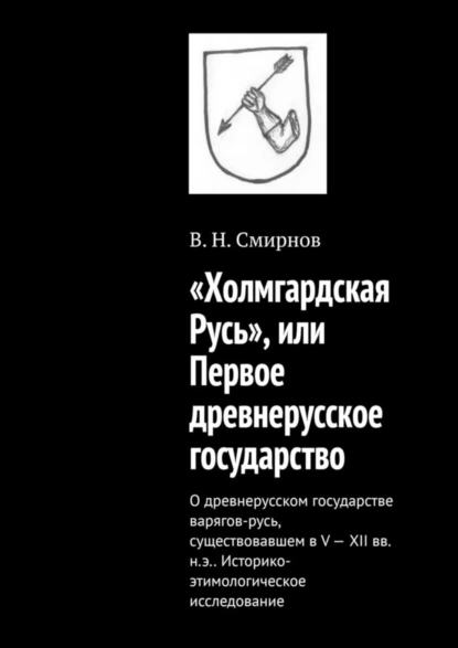 Обложка книги «Холмгардская Русь», или Первое древнерусское государство. О древнерусском государстве варягов-русь, существовавшем в V-XII вв. н.э.. Историко-этимологическое исследование, В. Н. Смирнов