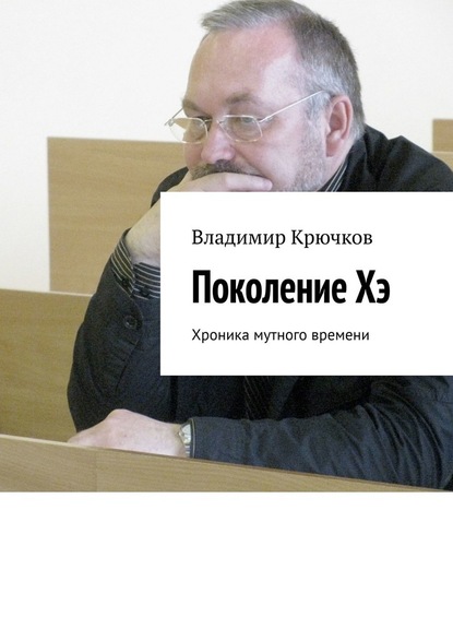Владимир Крючков — Поколение Хэ. Хроника мутного времени
