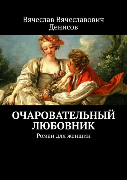 Обложка книги Очаровательный любовник. Роман для женщин, Вячеслав Вячеславович Денисов