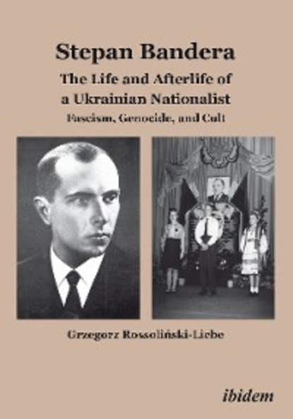 Grzegorz Rossoliński-Liebe - Stepan Bandera: The Life and Afterlife of a Ukrainian Fascist