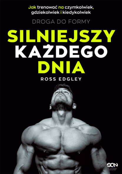 Ross Edgley - Silniejszy każdego dnia. Droga do formy. Jak trenować na czymkolwiek, gdziekolwiek i kiedykolwiek