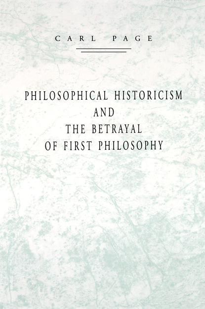 Carl Page - Philosophical Historicism and the Betrayal of First Philosophy