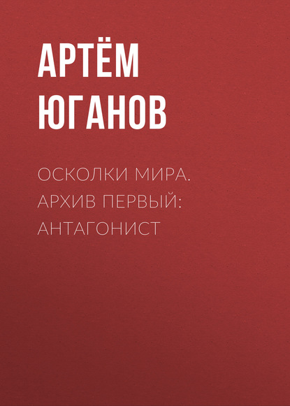 

Осколки мира. Архив первый: антагонист