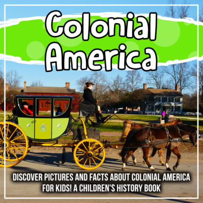 

Colonial America: Discover Pictures and Facts About Colonial America For Kids! A Children's History Book