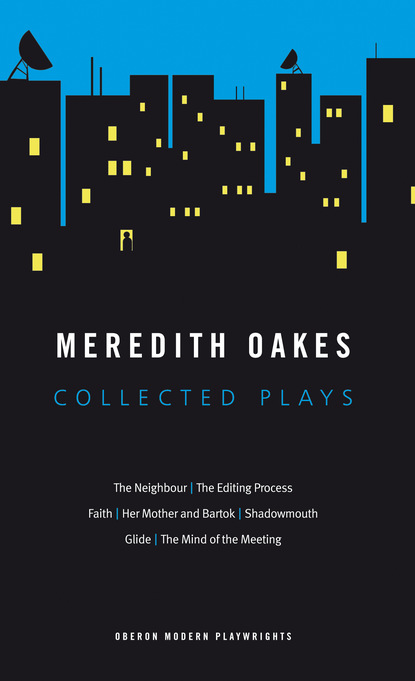 

Meredith Oakes: Collected Plays (The Neighbour, the Editing Process, Faith, Her Mother and Bartok, Shadowmouth, Glide, the Mind of the Meeting)