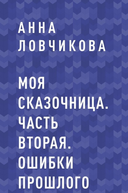 Анна Михайловна Ловчикова — Моя сказочница. Часть вторая. Ошибки прошлого