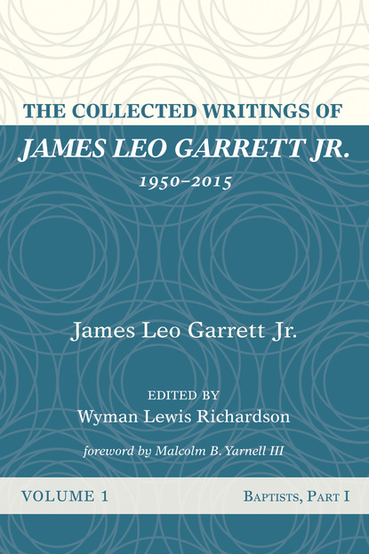 James Leo Garrett Jr. - The Collected Writings of James Leo Garrett Jr., 1950–2015: Volume One