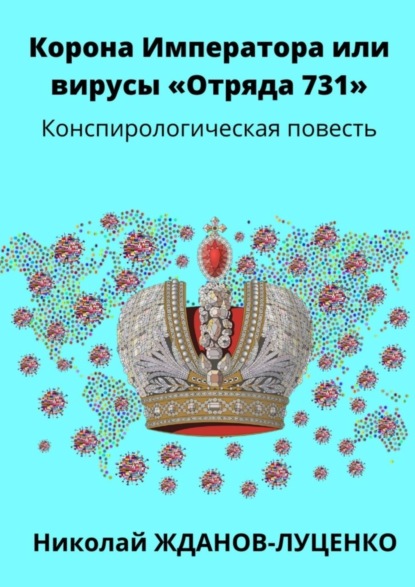 Корона Императора, или Вирусы «Отряда 731». Конспирологическая повесть (Николай Иванович Жданов-Луценко). 