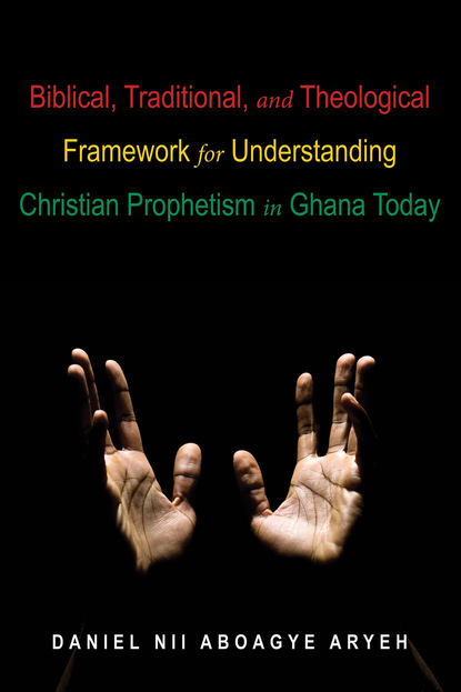 Daniel Nii Aboagye Aryeh — Biblical, Traditional, and Theological Framework for Understanding Christian Prophetism in Ghana Today