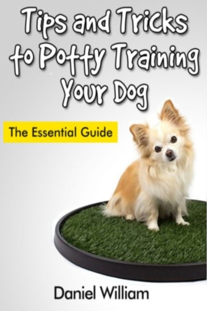 Daniel Inc. William - Tips and Tricks to Potty Training Your Dog: The Essential Guide