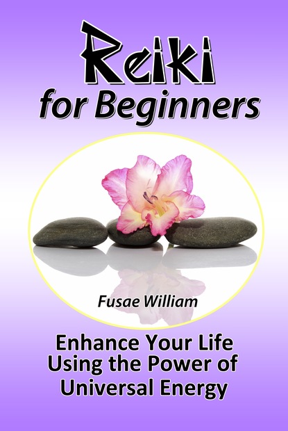 Fusae William — Reiki for Beginners: Enhance Your Life Using the Power of Universal Energy