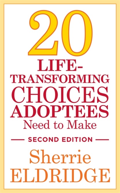 Sherrie Eldridge - 20 Life-Transforming Choices Adoptees Need to Make, Second Edition