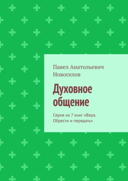 Обложка книги Духовное общение. Серия из 7 книг «Вера. Обрести и передать», Павел Анатольевич Новоселов